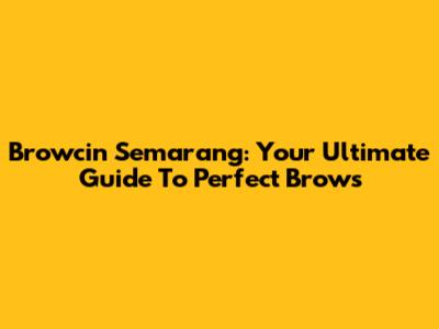 Browcin Semarang: Your Ultimate Guide To Perfect Brows