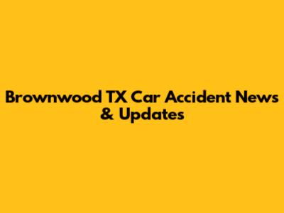 Brownwood TX Car Accident News & Updates