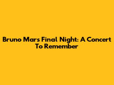 Bruno Mars' Final Night: A Concert To Remember
