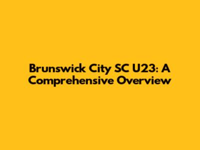 Brunswick City SC U23: A Comprehensive Overview