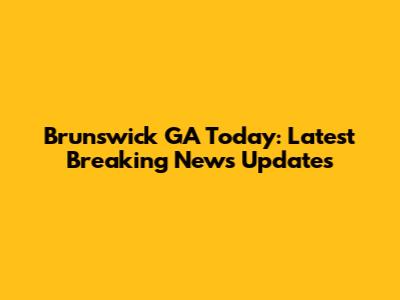 Brunswick GA Today: Latest Breaking News Updates