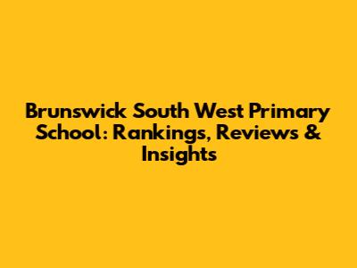 Brunswick South West Primary School: Rankings, Reviews & Insights