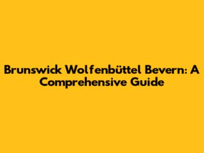 Brunswick Wolfenbüttel Bevern: A Comprehensive Guide