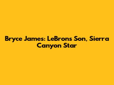 Bryce James: LeBron's Son, Sierra Canyon Star