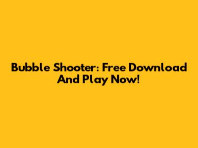 Bubble Shooter: Free Download And Play Now!