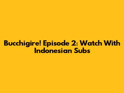 Bucchigire! Episode 2: Watch With Indonesian Subs