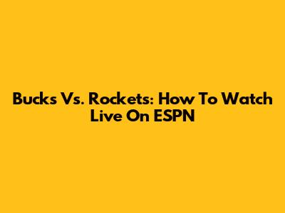 Bucks Vs. Rockets: How To Watch Live On ESPN