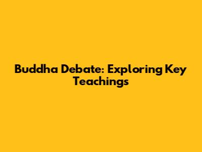 Buddha Debate: Exploring Key Teachings