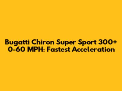 Bugatti Chiron Super Sport 300+ 0-60 MPH: Fastest Acceleration