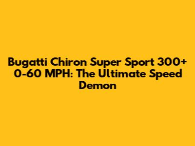 Bugatti Chiron Super Sport 300+ 0-60 MPH: The Ultimate Speed Demon
