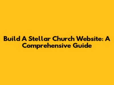 Build A Stellar Church Website: A Comprehensive Guide