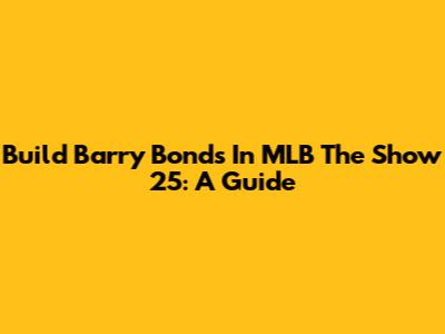 Build Barry Bonds In MLB The Show 25: A Guide