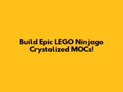 Build Epic LEGO Ninjago Crystalized MOCs!