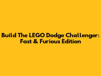 Build The LEGO Dodge Challenger: Fast & Furious Edition