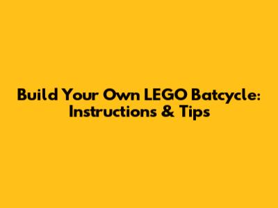 Build Your Own LEGO Batcycle: Instructions & Tips