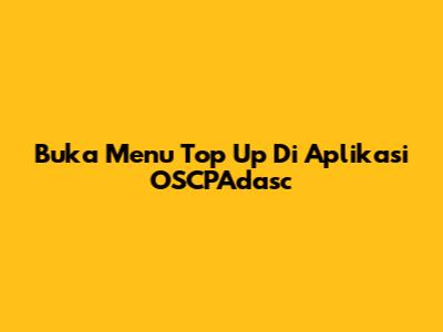 Buka Menu Top Up Di Aplikasi OSCPAdasc
