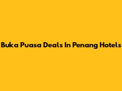 Buka Puasa Deals In Penang Hotels
