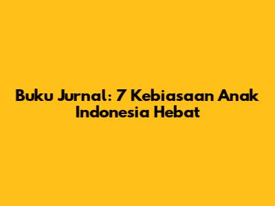 Buku Jurnal: 7 Kebiasaan Anak Indonesia Hebat