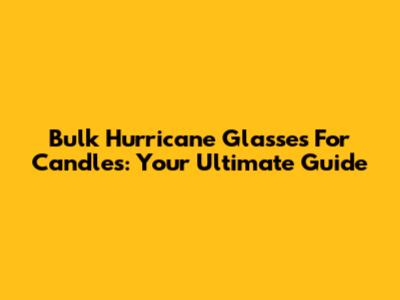 Bulk Hurricane Glasses For Candles: Your Ultimate Guide