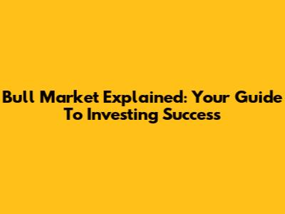 Bull Market Explained: Your Guide To Investing Success