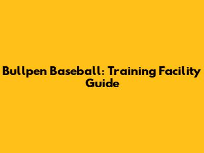 Bullpen Baseball: Training Facility Guide