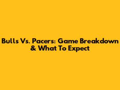 Bulls Vs. Pacers: Game Breakdown & What To Expect