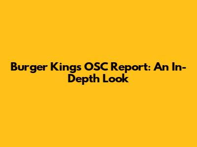 Burger King's OSC Report: An In-Depth Look