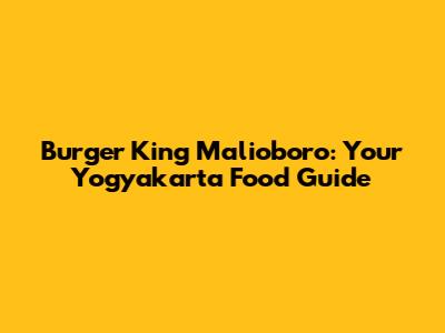 Burger King Malioboro: Your Yogyakarta Food Guide