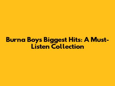 Burna Boy's Biggest Hits: A Must-Listen Collection