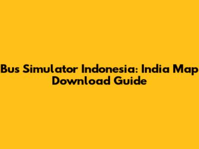 Bus Simulator Indonesia: India Map Download Guide
