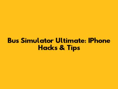 Bus Simulator Ultimate: IPhone Hacks & Tips