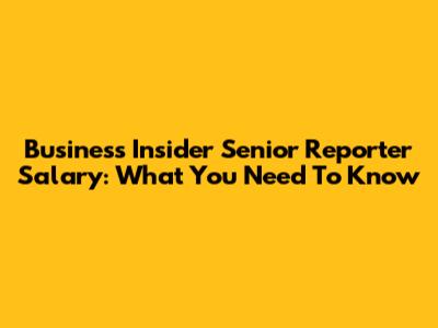 Business Insider Senior Reporter Salary: What You Need To Know