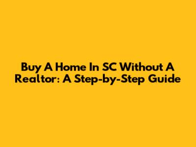 Buy A Home In SC Without A Realtor: A Step-by-Step Guide