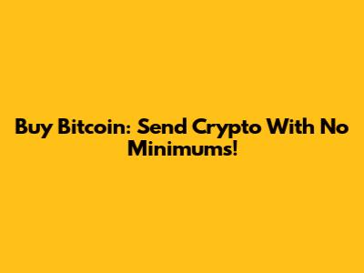 Buy Bitcoin: Send Crypto With No Minimums!