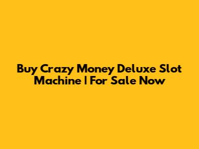 Buy Crazy Money Deluxe Slot Machine | For Sale Now