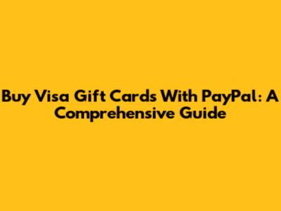 Buy Visa Gift Cards With PayPal: A Comprehensive Guide