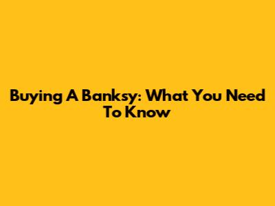 Buying A Banksy: What You Need To Know