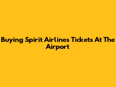 Buying Spirit Airlines Tickets At The Airport
