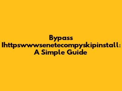 Bypass Ihttpswwwsenetecompyskipinstall: A Simple Guide