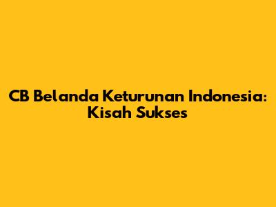CB Belanda Keturunan Indonesia: Kisah Sukses