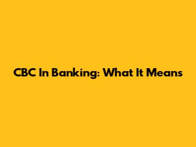 CBC In Banking: What It Means