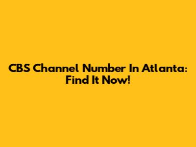 CBS Channel Number In Atlanta: Find It Now!