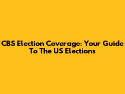 CBS Election Coverage: Your Guide To The US Elections