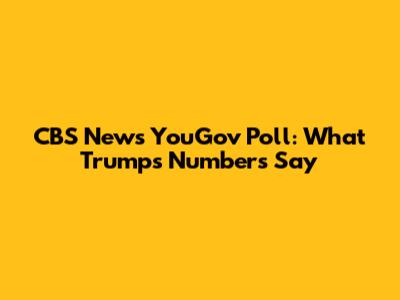CBS News YouGov Poll: What Trump's Numbers Say