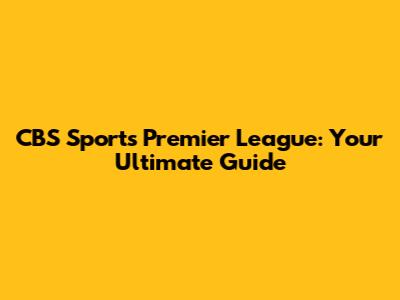 CBS Sports Premier League: Your Ultimate Guide
