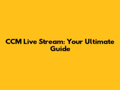 CCM Live Stream: Your Ultimate Guide