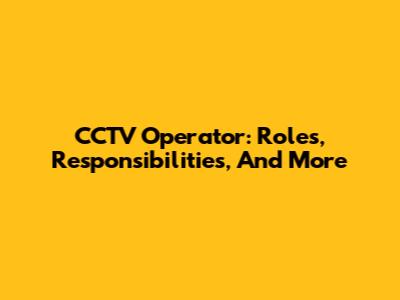 CCTV Operator: Roles, Responsibilities, And More