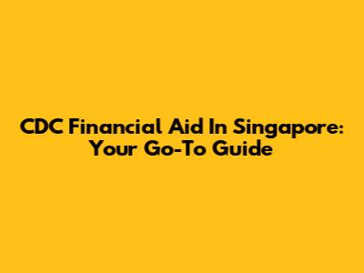 CDC Financial Aid In Singapore: Your Go-To Guide