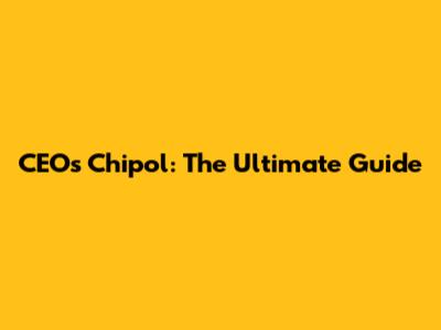 CEO's Chipol: The Ultimate Guide