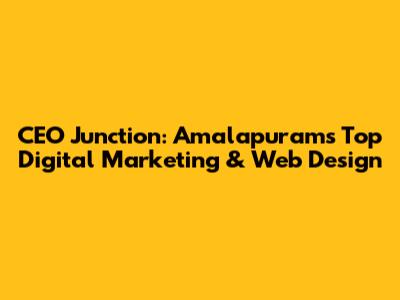 CEO Junction: Amalapuram's Top Digital Marketing & Web Design
